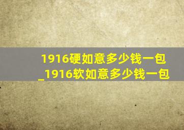 1916硬如意多少钱一包_1916软如意多少钱一包