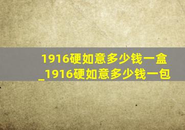 1916硬如意多少钱一盒_1916硬如意多少钱一包