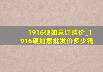 1916硬如意订购价_1916硬如意批发价多少钱