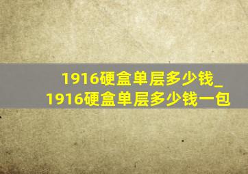 1916硬盒单层多少钱_1916硬盒单层多少钱一包