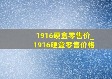 1916硬盒零售价_1916硬盒零售价格