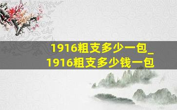 1916粗支多少一包_1916粗支多少钱一包