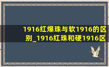 1916红爆珠与软1916的区别_1916红珠和硬1916区别