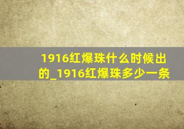 1916红爆珠什么时候出的_1916红爆珠多少一条