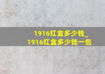 1916红盒多少钱_1916红盒多少钱一包