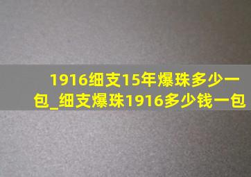 1916细支15年爆珠多少一包_细支爆珠1916多少钱一包