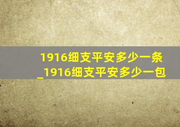 1916细支平安多少一条_1916细支平安多少一包