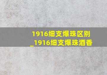 1916细支爆珠区别_1916细支爆珠酒香