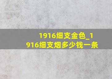 1916细支金色_1916细支烟多少钱一条