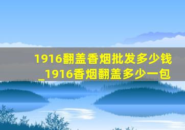 1916翻盖香烟批发多少钱_1916香烟翻盖多少一包