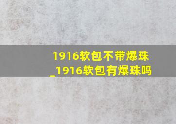 1916软包不带爆珠_1916软包有爆珠吗