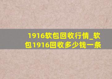 1916软包回收行情_软包1916回收多少钱一条