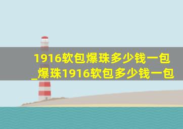 1916软包爆珠多少钱一包_爆珠1916软包多少钱一包