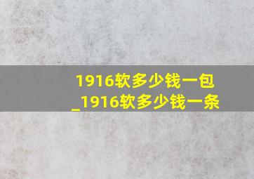 1916软多少钱一包_1916软多少钱一条