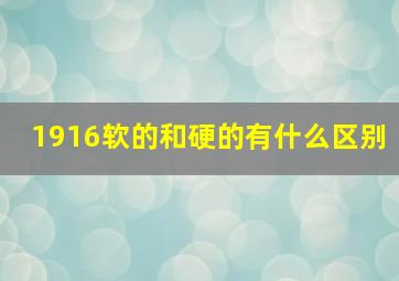 1916软的和硬的有什么区别