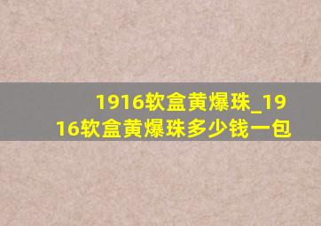 1916软盒黄爆珠_1916软盒黄爆珠多少钱一包