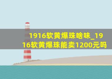 1916软黄爆珠啥味_1916软黄爆珠能卖1200元吗