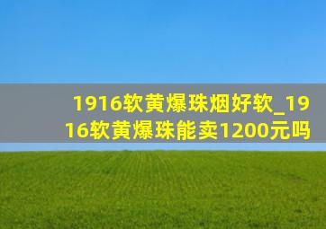 1916软黄爆珠烟好软_1916软黄爆珠能卖1200元吗