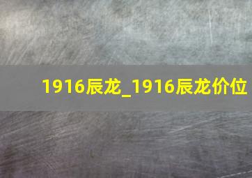 1916辰龙_1916辰龙价位