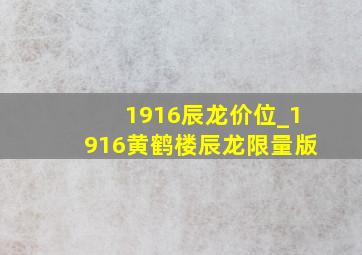 1916辰龙价位_1916黄鹤楼辰龙限量版