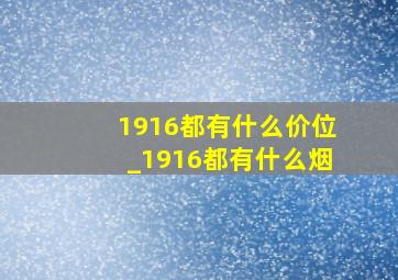 1916都有什么价位_1916都有什么烟