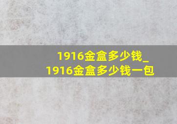 1916金盒多少钱_1916金盒多少钱一包