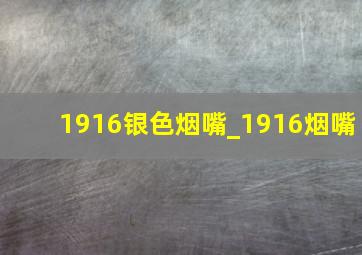 1916银色烟嘴_1916烟嘴