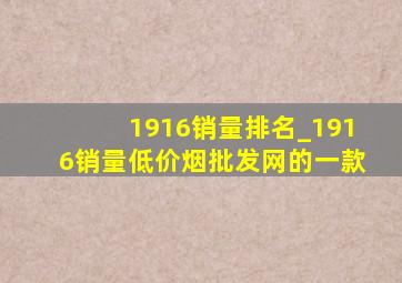 1916销量排名_1916销量(低价烟批发网)的一款