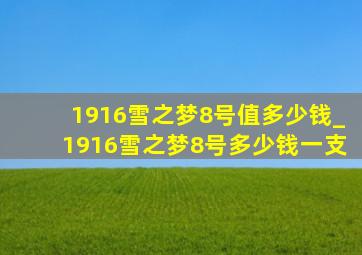 1916雪之梦8号值多少钱_1916雪之梦8号多少钱一支