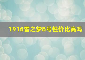 1916雪之梦8号性价比高吗