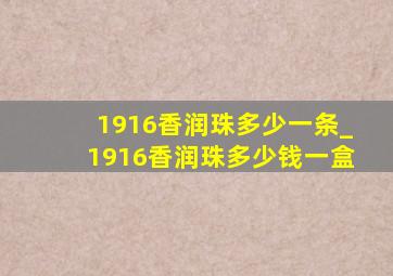 1916香润珠多少一条_1916香润珠多少钱一盒