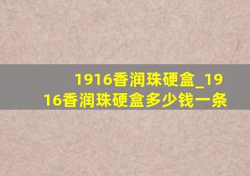 1916香润珠硬盒_1916香润珠硬盒多少钱一条