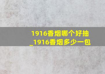 1916香烟哪个好抽_1916香烟多少一包