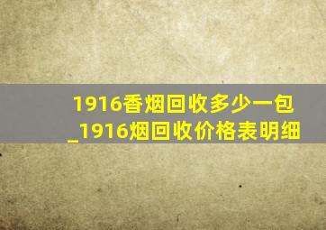 1916香烟回收多少一包_1916烟回收价格表明细