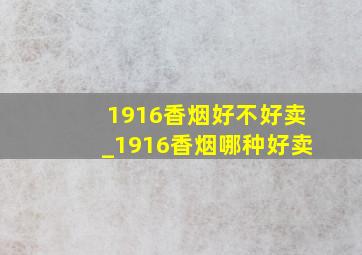 1916香烟好不好卖_1916香烟哪种好卖