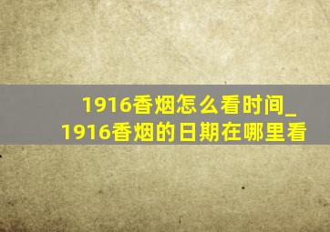 1916香烟怎么看时间_1916香烟的日期在哪里看