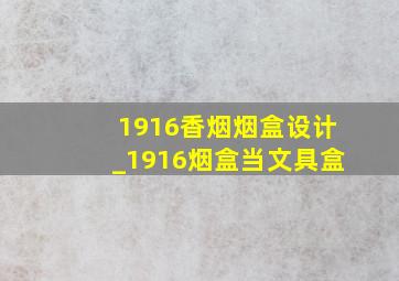 1916香烟烟盒设计_1916烟盒当文具盒