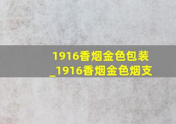 1916香烟金色包装_1916香烟金色烟支