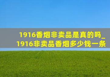 1916香烟非卖品是真的吗_1916非卖品香烟多少钱一条