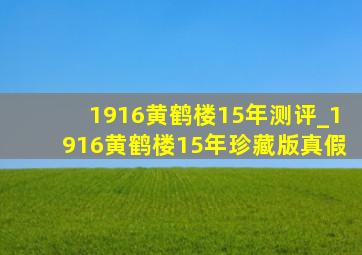 1916黄鹤楼15年测评_1916黄鹤楼15年珍藏版真假