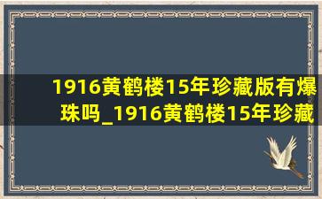 1916黄鹤楼15年珍藏版有爆珠吗_1916黄鹤楼15年珍藏版双爆珠