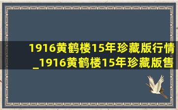 1916黄鹤楼15年珍藏版行情_1916黄鹤楼15年珍藏版售价