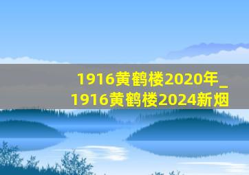 1916黄鹤楼2020年_1916黄鹤楼2024新烟