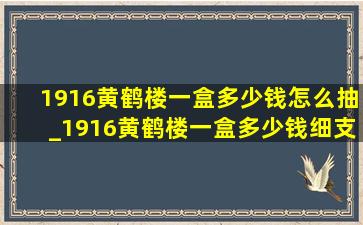 1916黄鹤楼一盒多少钱怎么抽_1916黄鹤楼一盒多少钱细支