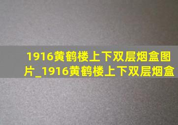 1916黄鹤楼上下双层烟盒图片_1916黄鹤楼上下双层烟盒