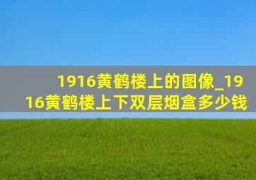 1916黄鹤楼上的图像_1916黄鹤楼上下双层烟盒多少钱