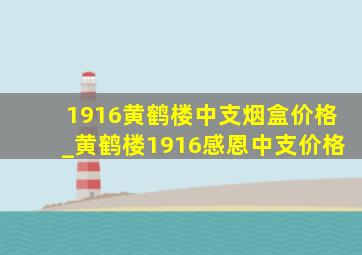 1916黄鹤楼中支烟盒价格_黄鹤楼1916感恩中支价格