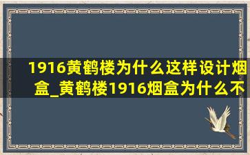 1916黄鹤楼为什么这样设计烟盒_黄鹤楼1916烟盒为什么不一样