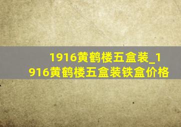 1916黄鹤楼五盒装_1916黄鹤楼五盒装铁盒价格