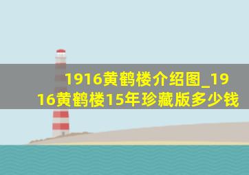 1916黄鹤楼介绍图_1916黄鹤楼15年珍藏版多少钱